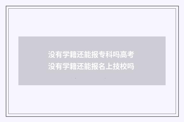 没有学籍还能报专科吗高考 没有学籍还能报名上技校吗