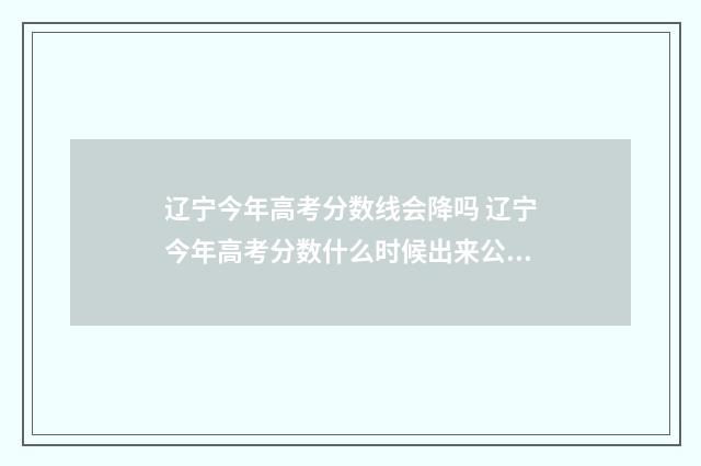 辽宁今年高考分数线会降吗 辽宁今年高考分数什么时候出来公布的