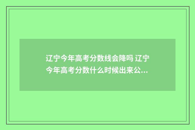 辽宁今年高考分数线会降吗 辽宁今年高考分数什么时候出来公布的