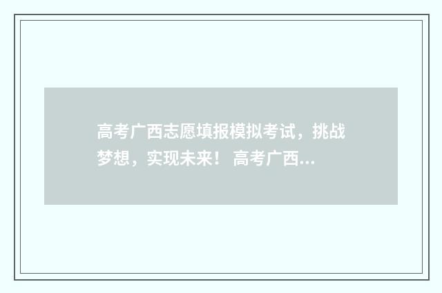 高考广西志愿填报模拟考试，挑战梦想，实现未来！ 高考广西志愿填报