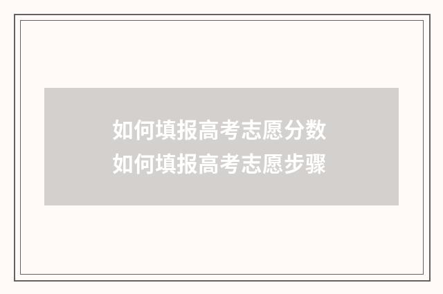 如何填报高考志愿分数 如何填报高考志愿步骤