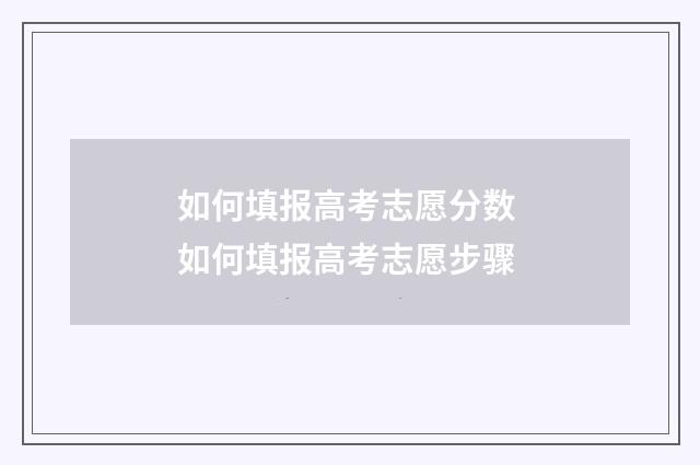 如何填报高考志愿分数 如何填报高考志愿步骤