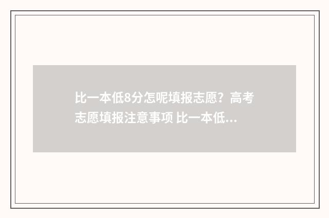 比一本低8分怎呢填报志愿？高考志愿填报注意事项 比一本低几分怎么报