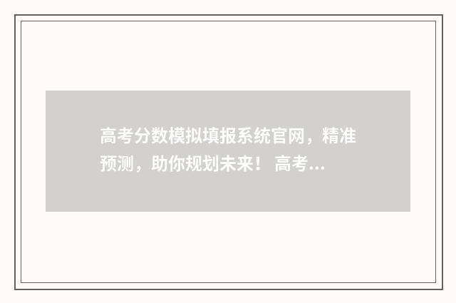 高考分数模拟填报系统官网，精准预测，助你规划未来！ 高考分数模拟器