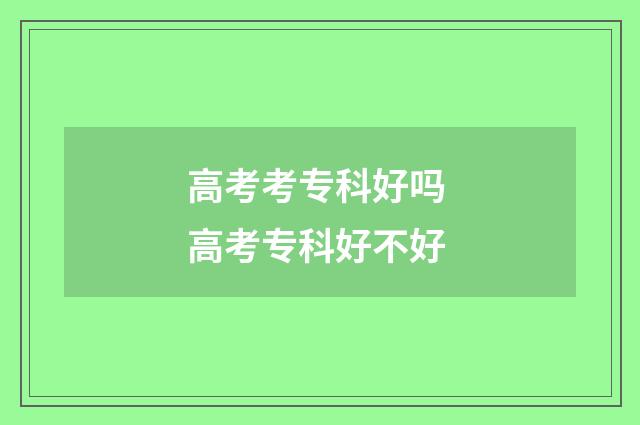 高考考专科好吗 高考专科好不好