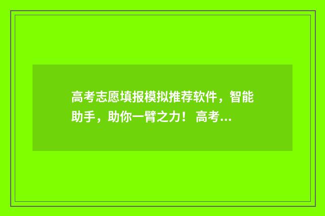 高考志愿填报模拟推荐软件，智能助手，助你一臂之力！ 高考志愿填报模拟入口2024