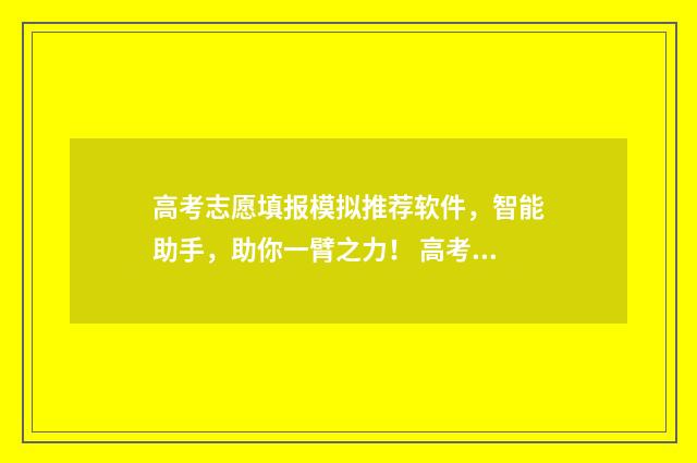 高考志愿填报模拟推荐软件，智能助手，助你一臂之力！ 高考志愿填报模拟入口2024