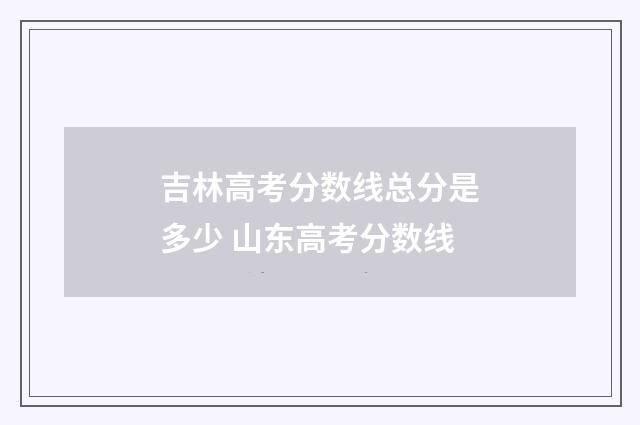 吉林高考分数线总分是多少 山东高考分数线