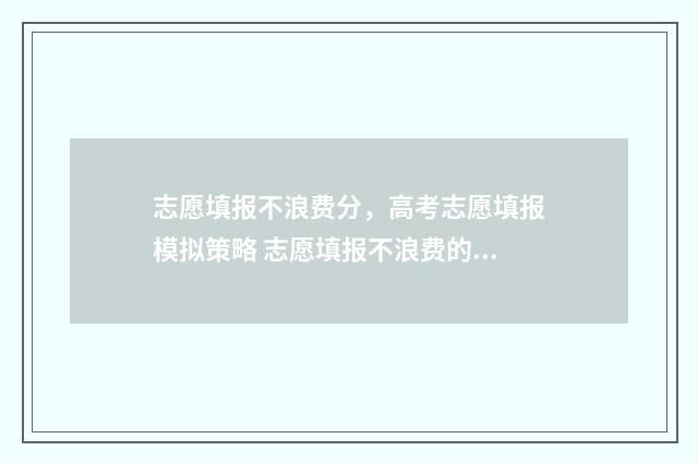 志愿填报不浪费分，高考志愿填报模拟策略 志愿填报不浪费的原因