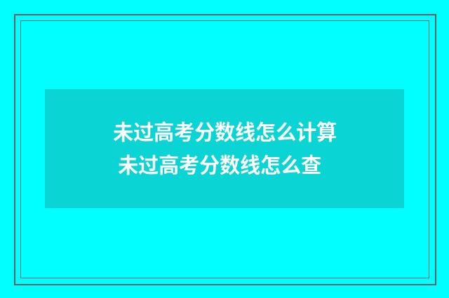 未过高考分数线怎么计算 未过高考分数线怎么查