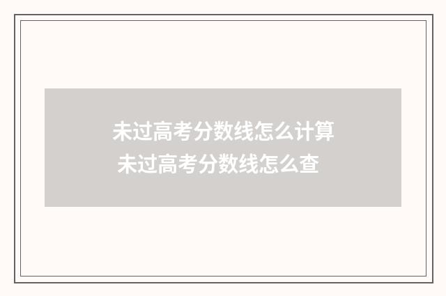 未过高考分数线怎么计算 未过高考分数线怎么查
