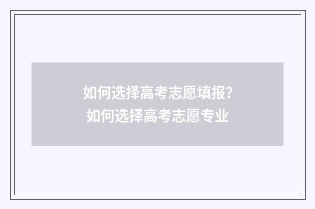 如何选择高考志愿填报？ 如何选择高考志愿专业
