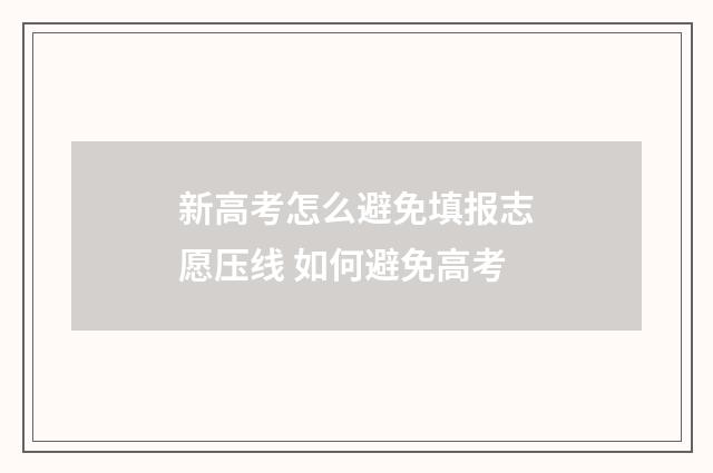 新高考怎么避免填报志愿压线 如何避免高考