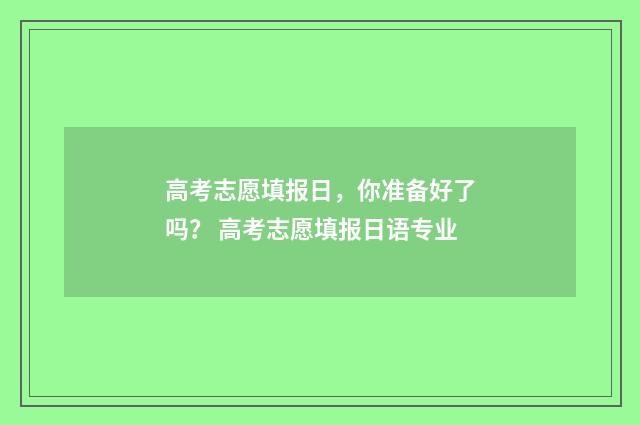 高考志愿填报日，你准备好了吗？ 高考志愿填报日语专业