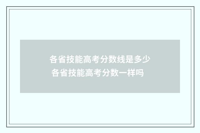 各省技能高考分数线是多少 各省技能高考分数一样吗