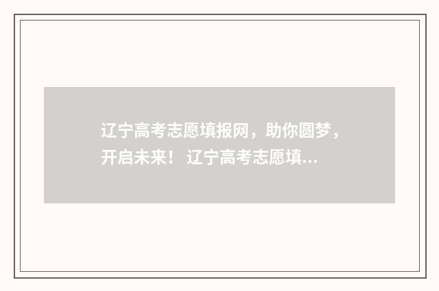 辽宁高考志愿填报网，助你圆梦，开启未来！ 辽宁高考志愿填报流程图解