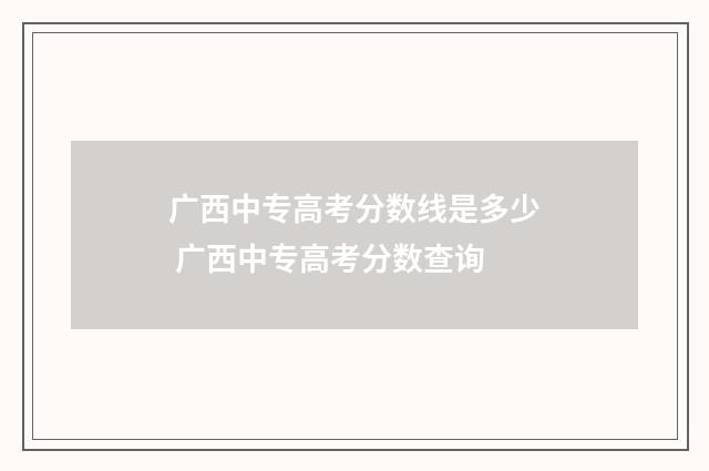 广西中专高考分数线是多少 广西中专高考分数查询