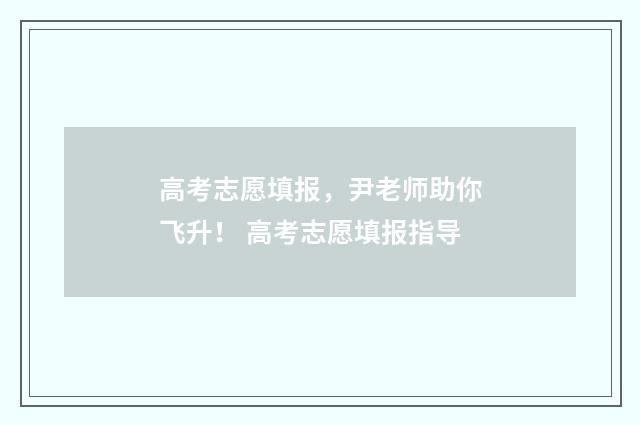 高考志愿填报，尹老师助你飞升！ 高考志愿填报指导
