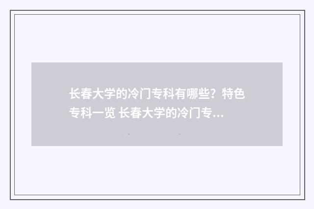 长春大学的冷门专科有哪些？特色专科一览 长春大学的冷门专业排名