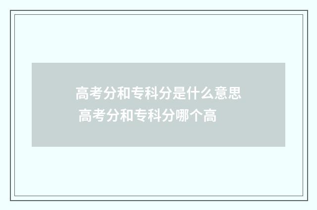 高考分和专科分是什么意思 高考分和专科分哪个高