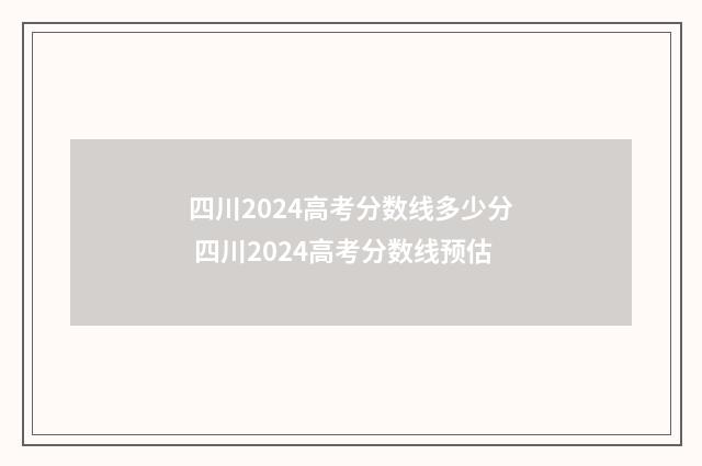 四川2024高考分数线多少分 四川2024高考分数线预估