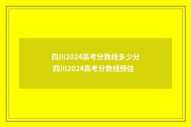 四川2024高考分数线多少分 四川2024高考分数线预估