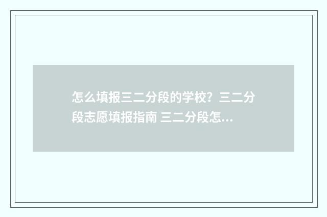 怎么填报三二分段的学校？三二分段志愿填报指南 三二分段怎么报名