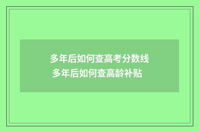 多年后如何查高考分数线 多年后如何查高龄补贴
