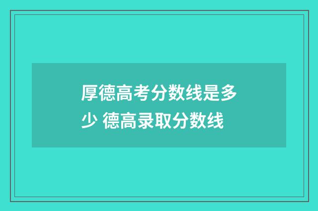 厚德高考分数线是多少 德高录取分数线