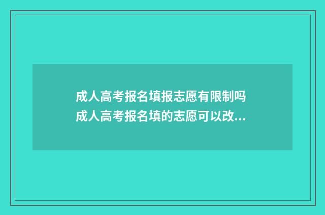 成人高考报名填报志愿有限制吗 成人高考报名填的志愿可以改吗