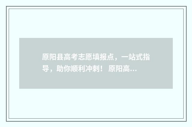 原阳县高考志愿填报点，一站式指导，助你顺利冲刺！ 原阳高考考场
