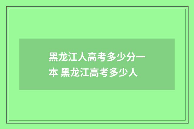 黑龙江人高考多少分一本 黑龙江高考多少人