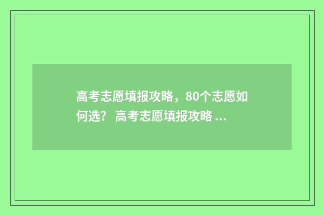 高考志愿填报攻略，80个志愿如何选？ 高考志愿填报攻略 书