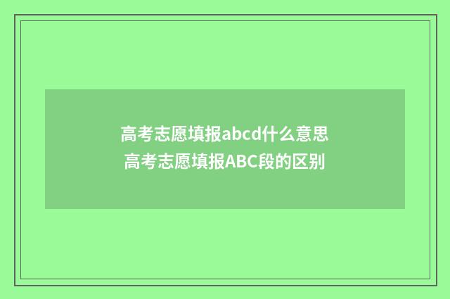 高考志愿填报abcd什么意思 高考志愿填报ABC段的区别