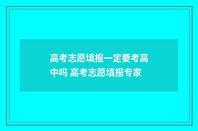 高考志愿填报一定要考高中吗 高考志愿填报专家