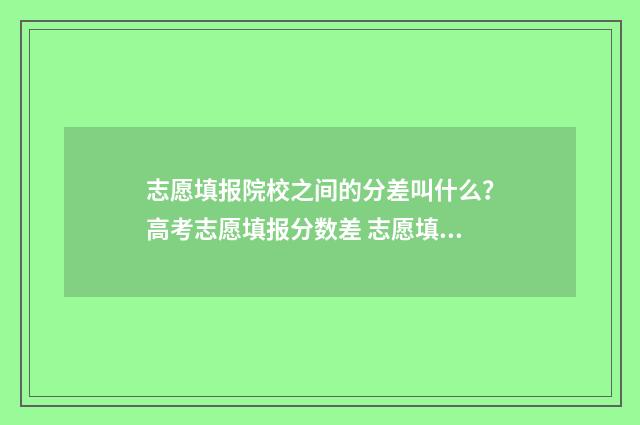 志愿填报院校之间的分差叫什么？高考志愿填报分数差 志愿填报院校之后干什么