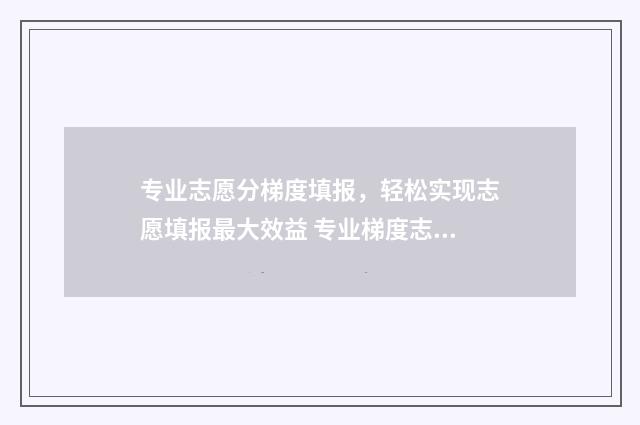 专业志愿分梯度填报，轻松实现志愿填报最大效益 专业梯度志愿的录取原则