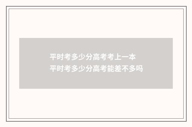 平时考多少分高考考上一本 平时考多少分高考能差不多吗