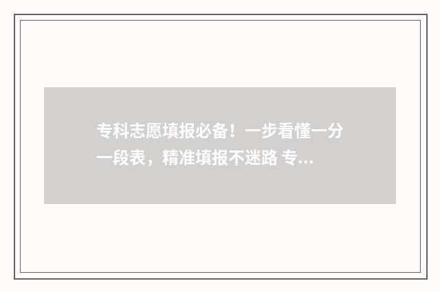 专科志愿填报必备！一步看懂一分一段表，精准填报不迷路 专科志愿填报必须填96个吗