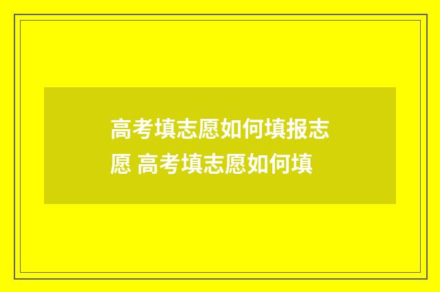 高考填志愿如何填报志愿 高考填志愿如何填