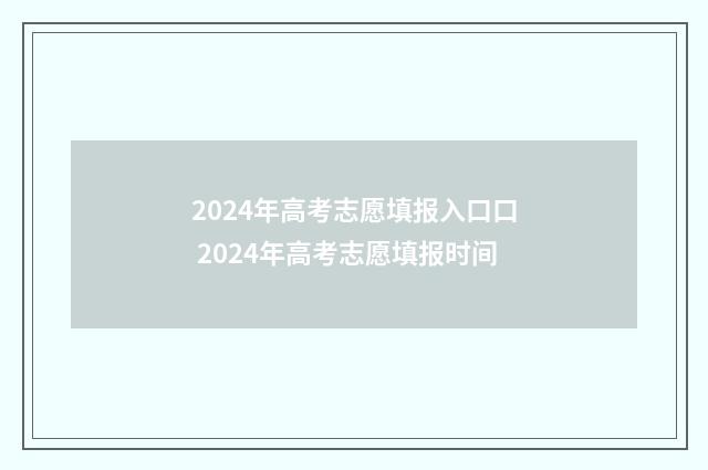 2024年高考志愿填报入口口 2024年高考志愿填报时间