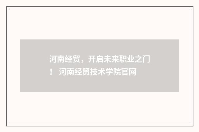 河南经贸，开启未来职业之门！ 河南经贸技术学院官网