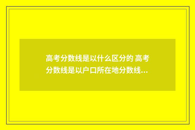 高考分数线是以什么区分的 高考分数线是以户口所在地分数线录取吗