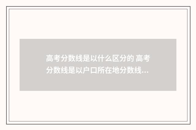 高考分数线是以什么区分的 高考分数线是以户口所在地分数线录取吗