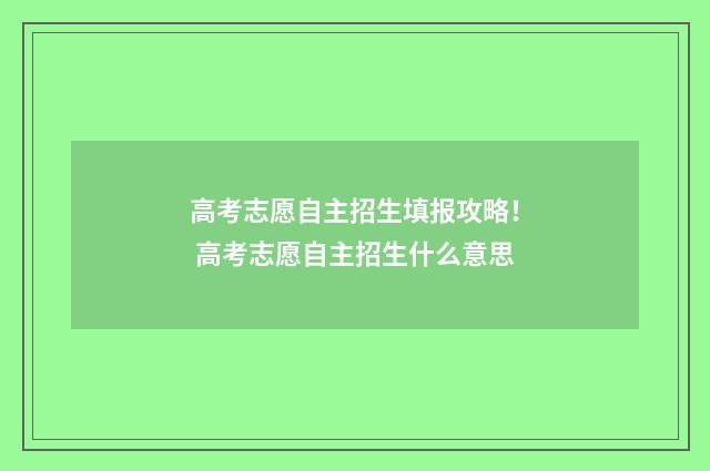 高考志愿自主招生填报攻略！ 高考志愿自主招生什么意思
