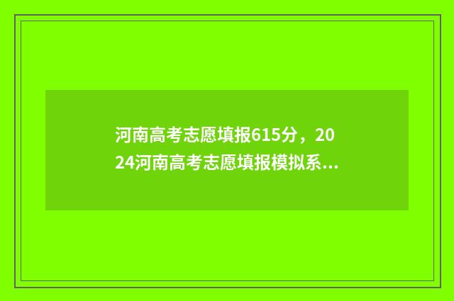 河南高考志愿填报615分，2024河南高考志愿填报模拟系统入口 高考报志愿