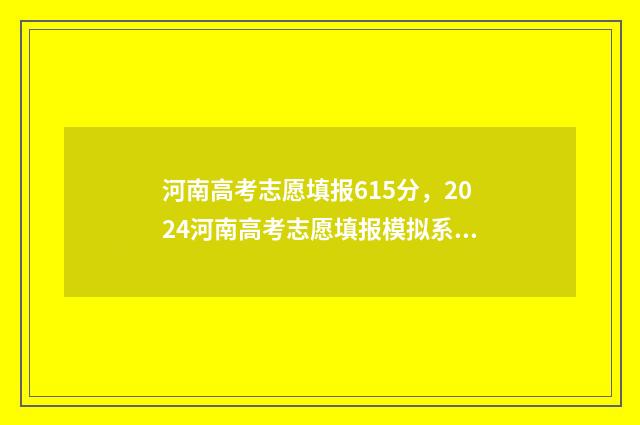 河南高考志愿填报615分，2024河南高考志愿填报模拟系统入口 高考报志愿