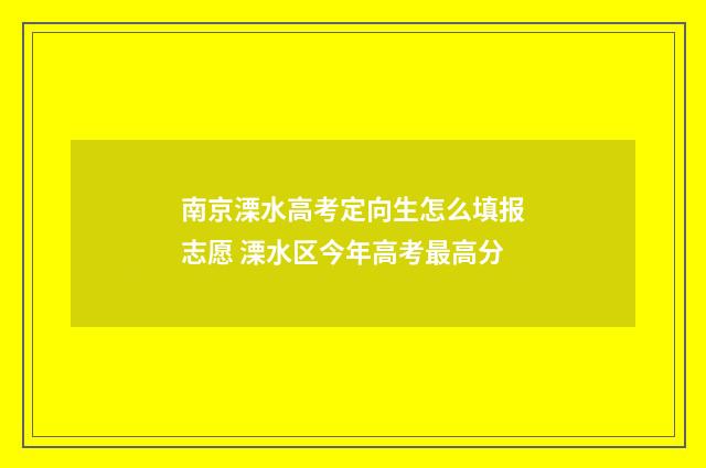 南京溧水高考定向生怎么填报志愿 溧水区今年高考最高分