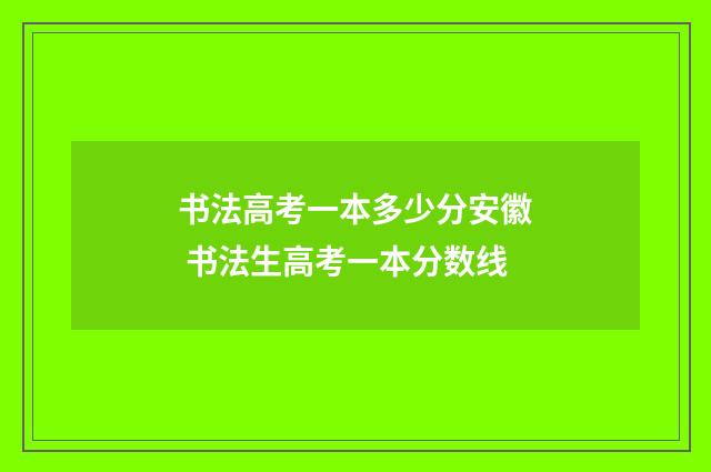 书法高考一本多少分安徽 书法生高考一本分数线