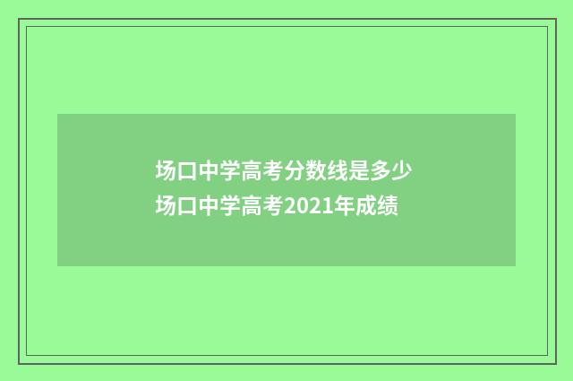场口中学高考分数线是多少 场口中学高考2021年成绩